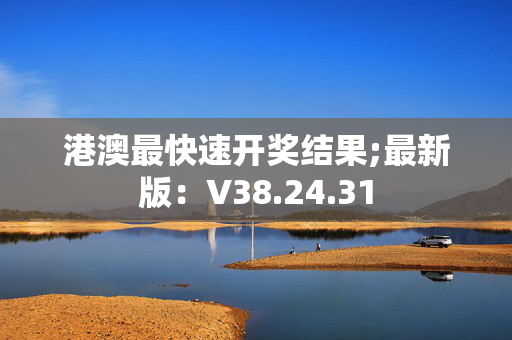 港澳最快速开奖结果;最新版：V38.24.31