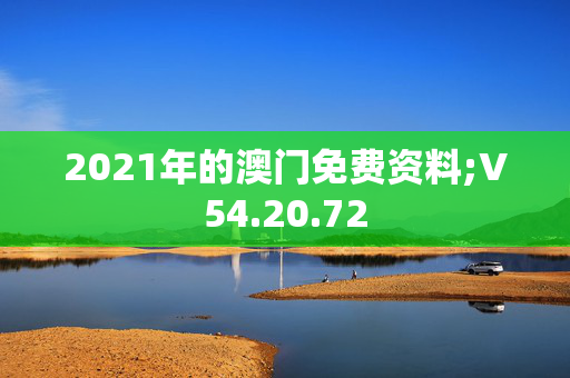 2021年的澳门免费资料;V54.20.72