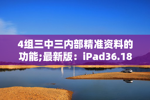 4组三中三内部精准资料的功能;最新版：iPad36.18.51