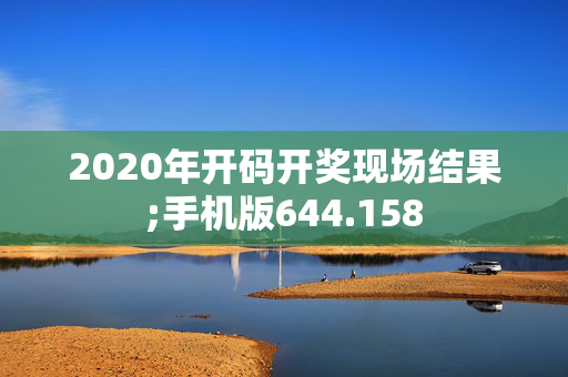 2020年开码开奖现场结果;手机版644.158