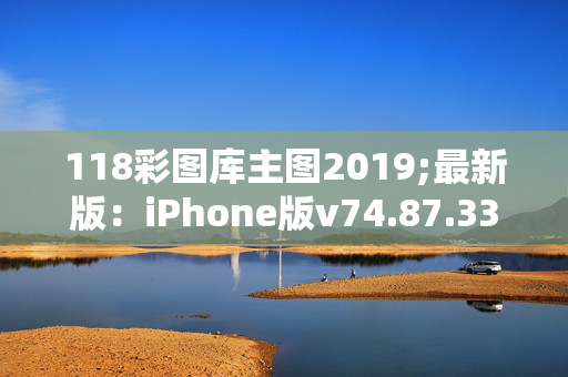 118彩图库主图2019;最新版：iPhone版v74.87.33