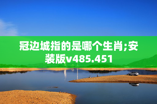 冠边城指的是哪个生肖;安装版v485.451