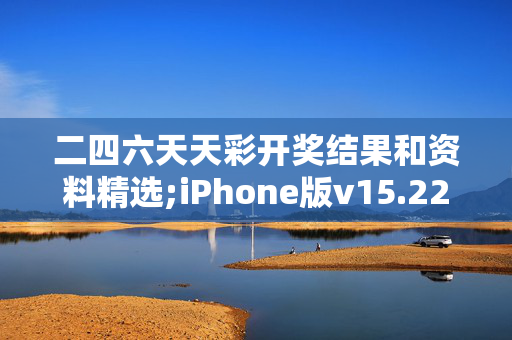 二四六天天彩开奖结果和资料精选;iPhone版v15.22.67