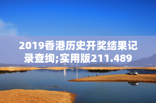 2019香港历史开奖结果记录查绚;实用版211.489