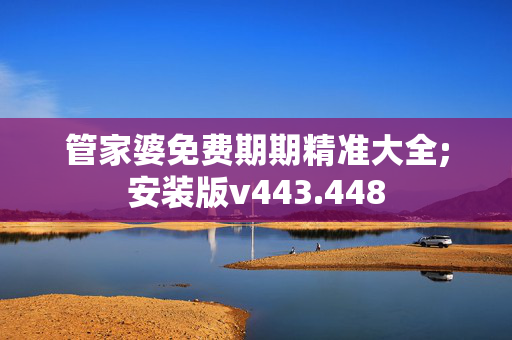 管家婆免费期期精准大全;安装版v443.448