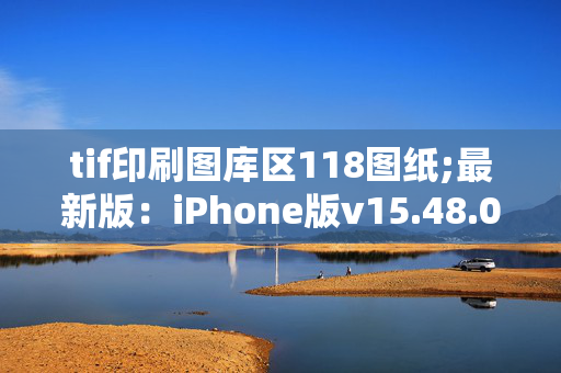 tif印刷图库区118图纸;最新版：iPhone版v15.48.03