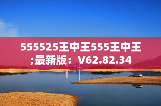 555525王中王555王中王;最新版：V62.82.34