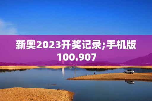 新奥2023开奖记录;手机版100.907