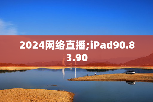 2024网络直播;iPad90.83.90