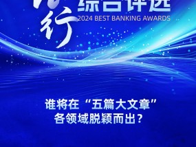 2024银行综合评选活动火热进行中！谁将在“五篇大文章”各领域脱颖而出？快来投票吧→